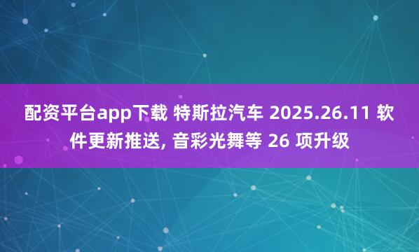 配资平台app下载 特斯拉汽车 2025.26.11 软件更新推送, 音彩光舞等 26 项升级
