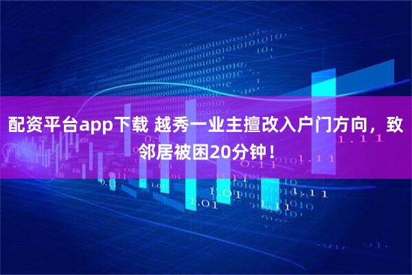 配资平台app下载 越秀一业主擅改入户门方向，致邻居被困20分钟！