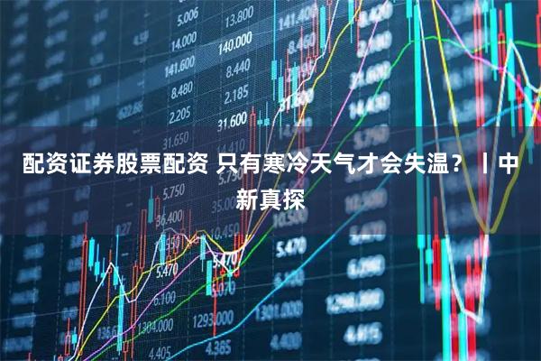 配资证券股票配资 只有寒冷天气才会失温？丨中新真探