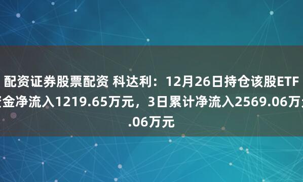 配资证券股票配资 科达利:12月26日持仓该股ETF资金净流入1219.65万元,3日累计净流入2569.06万元
