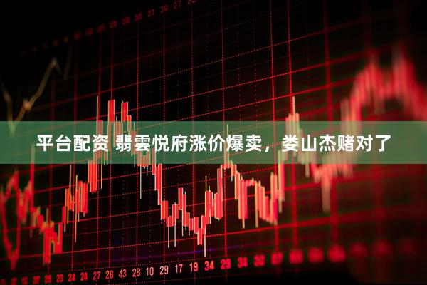 平台配资 翡雲悦府涨价爆卖，娄山杰赌对了