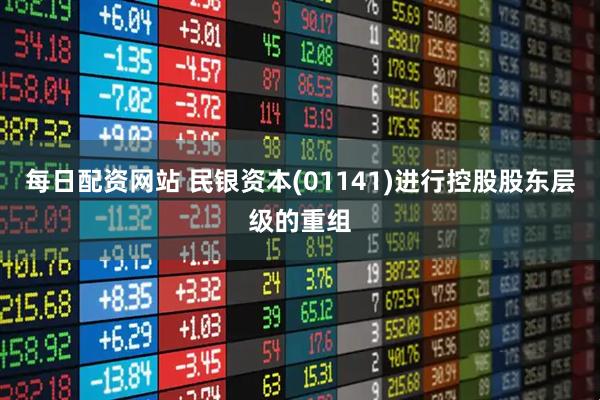 每日配资网站 民银资本(01141)进行控股股东层级的重组