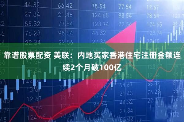 靠谱股票配资 美联：内地买家香港住宅注册金额连续2个月破100亿