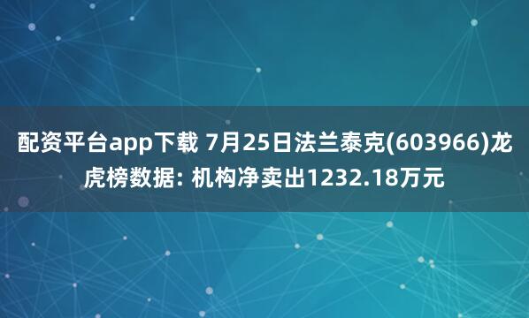 配资平台app下载 7月25日法兰泰克(603966)龙虎榜数据: 机构净卖出1232.18万元