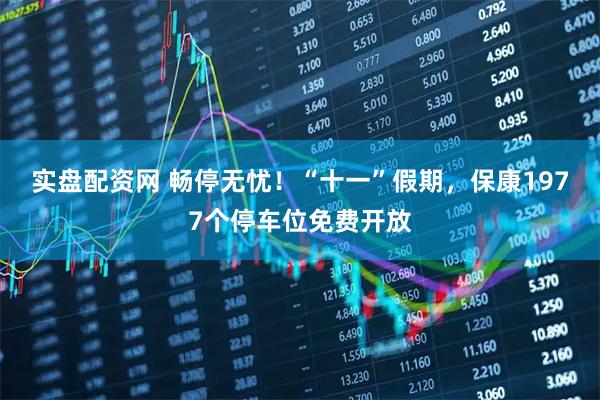 实盘配资网 畅停无忧！“十一”假期，保康1977个停车位免费开放