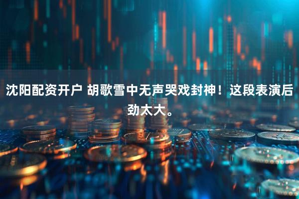 沈阳配资开户 胡歌雪中无声哭戏封神！这段表演后劲太大。