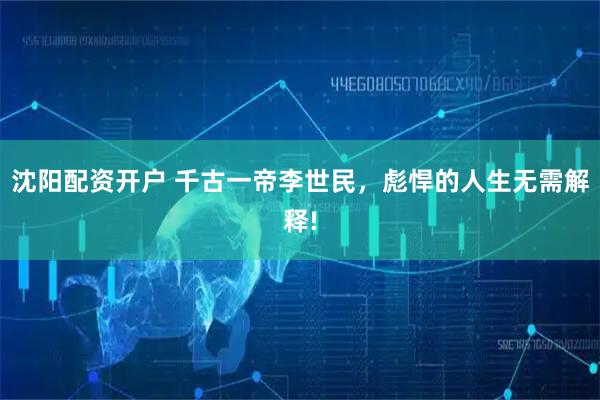 沈阳配资开户 千古一帝李世民，彪悍的人生无需解释!