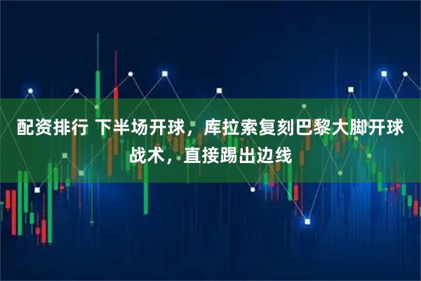 配资排行 下半场开球，库拉索复刻巴黎大脚开球战术，直接踢出边线