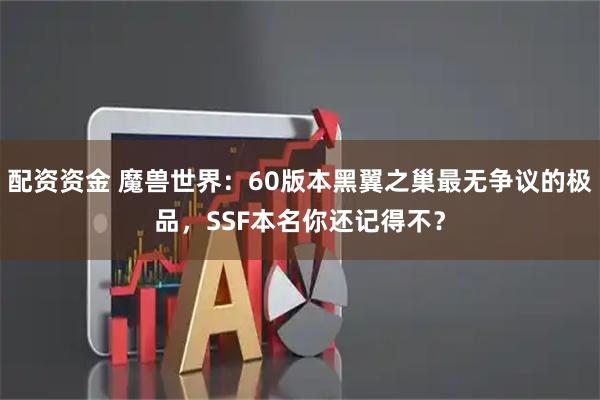 配资资金 魔兽世界：60版本黑翼之巢最无争议的极品，SSF本名你还记得不？