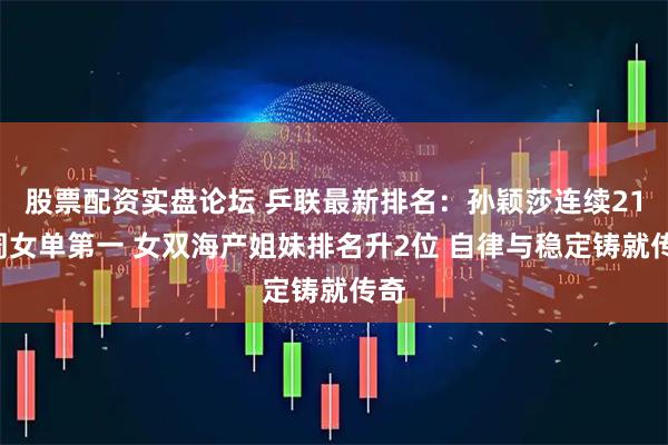 股票配资实盘论坛 乒联最新排名：孙颖莎连续212周女单第一 女双海产姐妹排名升2位 自律与稳定铸就传奇