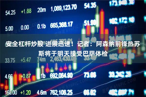 安全杠杆炒股 进展迅速！记者：阿森纳前锋热苏斯将于明天接受巴萨体检