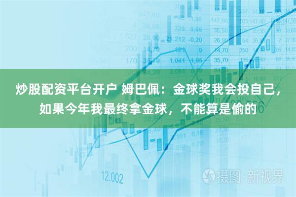 炒股配资平台开户 姆巴佩:金球奖我会投自己,如果今年我最终拿金球,不能算是偷的