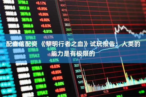 配查信配资 《黎明行者之血》试玩报告：人类的能力是有极限的
